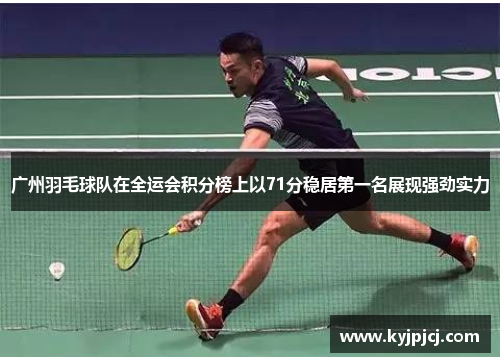 广州羽毛球队在全运会积分榜上以71分稳居第一名展现强劲实力