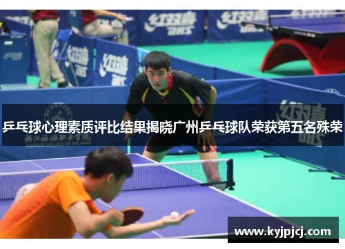 乒乓球心理素质评比结果揭晓广州乒乓球队荣获第五名殊荣