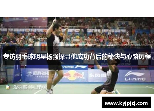 专访羽毛球明星杨强探寻他成功背后的秘诀与心路历程